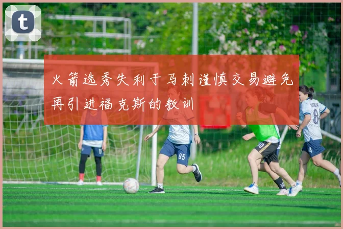 火箭选秀失利于马刺谨慎交易避免再引进福克斯的教训