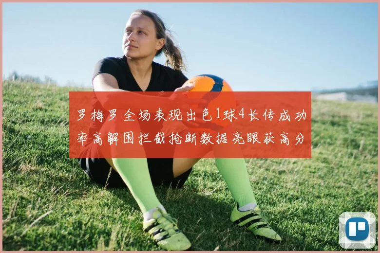 罗梅罗全场表现出色1球4长传成功率高解围拦截抢断数据亮眼获高分评价