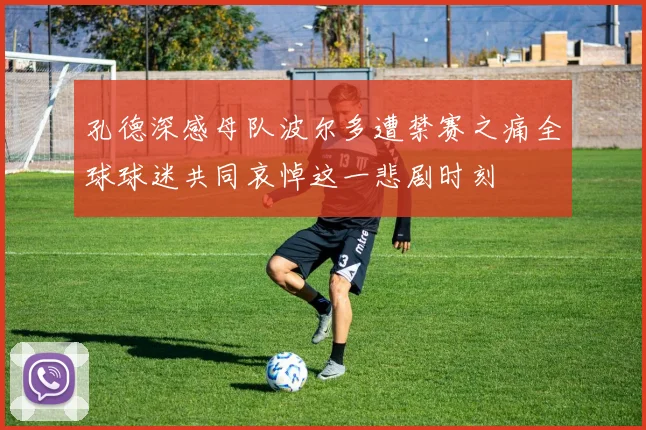 孔德深感母队波尔多遭禁赛之痛全球球迷共同哀悼这一悲剧时刻