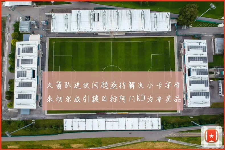 火箭队进攻问题亟待解决小卡字母米切尔成引援目标阿门KD为非卖品