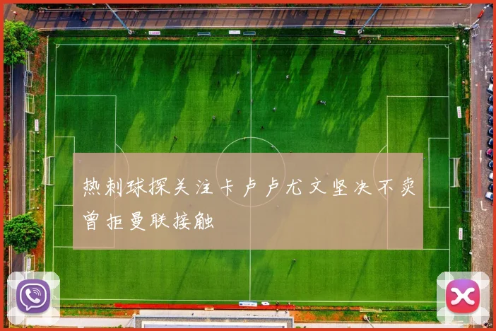 热刺球探关注卡卢卢尤文坚决不卖曾拒曼联接触