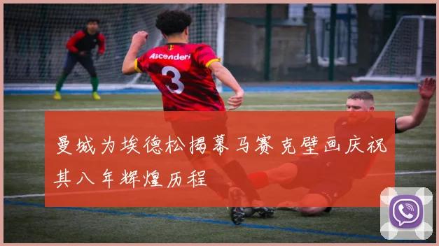 曼城为埃德松揭幕马赛克壁画庆祝其八年辉煌历程