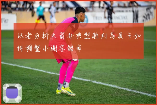 记者分析火箭非典型胜利乌度卡如何调整小谢容错率