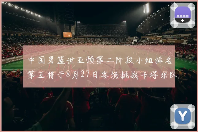 中国男篮世亚预第二阶段小组排名第五将于8月27日客场挑战卡塔尔队