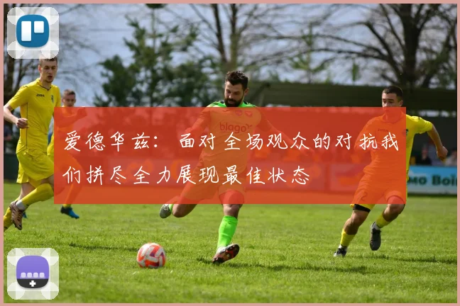 爱德华兹：面对全场观众的对抗我们拼尽全力展现最佳状态