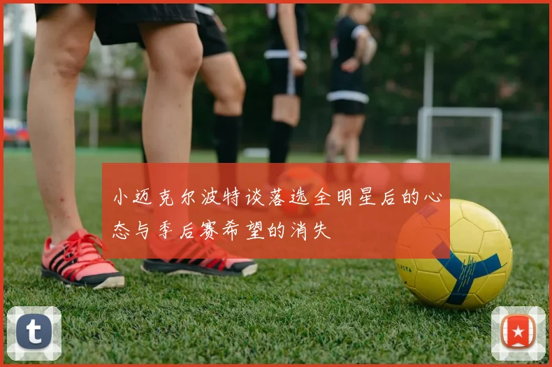 小迈克尔波特谈落选全明星后的心态与季后赛希望的消失