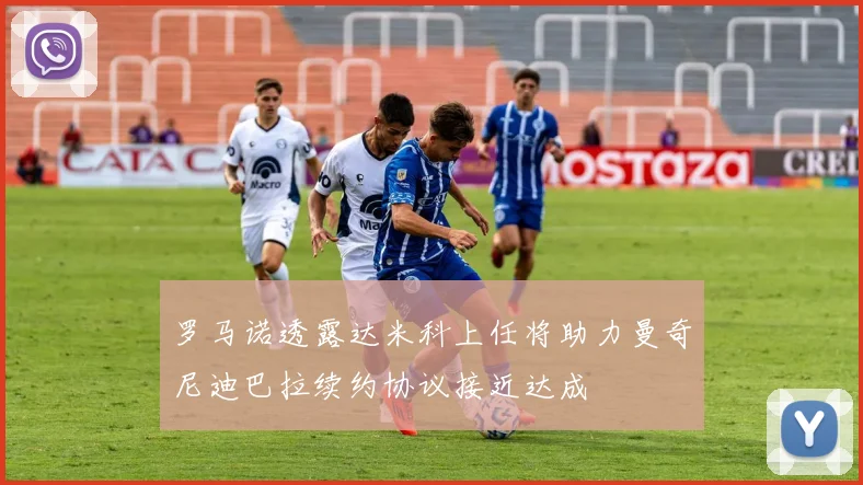 罗马诺透露达米科上任将助力曼奇尼迪巴拉续约协议接近达成